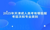 2025年天津成人高考有哪些报考层次和专业类别