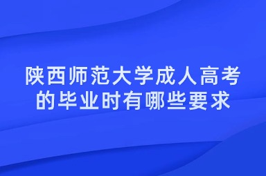 陕西师范大学成人高考的毕业时有哪些要求