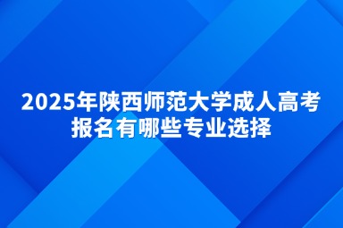 2025年陕西师范大学成人高考报名有哪些专业选择