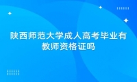 陕西师范大学成人高考毕业有教师资格证吗