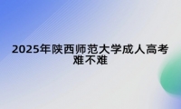 2025年陕西师范大学成人高考难不难