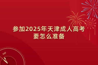 参加2025年天津成人高考要怎么准备