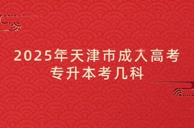 2025年天津市成人高考专升本考几科