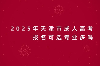 2025年天津市成人高考报名可选专业多吗