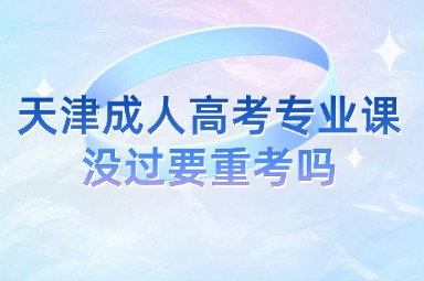 天津成人高考专业课没过要重考吗