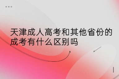 天津成人高考和其他省份的成考有什么区别吗