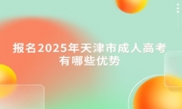 报名2025年天津市成人高考有哪些优势