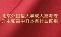 北京外国语大学成人高考专升本和高中升本有什么区别