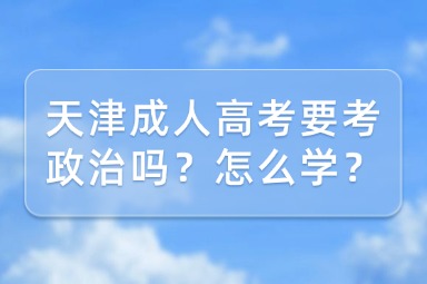 天津成人高考要考政治吗？怎么学？