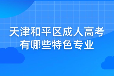 天津和平区成人高考有哪些特色专业