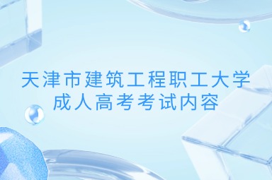 天津市建筑工程职工大学成人高考考试内容