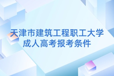 天津市建筑工程职工大学成人高考报考条件