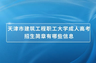 天津市建筑工程职工大学成人高考招生简章有哪些信息