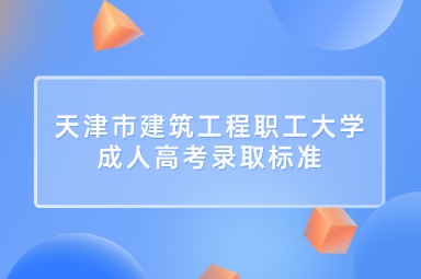 天津市建筑工程职工大学成人高考录取标准