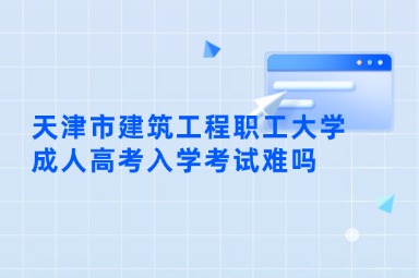 天津市建筑工程职工大学成人高考入学考试难吗