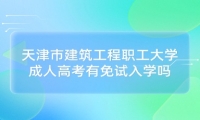 天津市建筑工程职工大学成人高考有免试入学吗