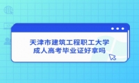 天津市建筑工程职工大学成人高考毕业证好拿吗