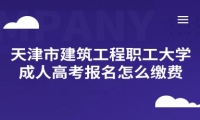 天津市建筑工程职工大学成人高考报名怎么缴费