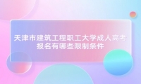 天津市建筑工程职工大学成人高考报名有哪些限制条件