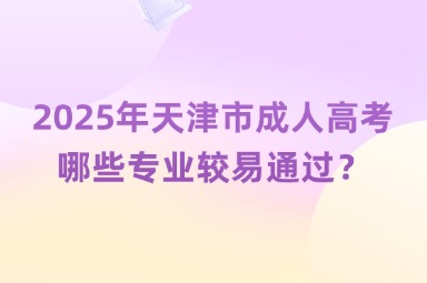 2025年天津市成人高考哪些专业较易通过？