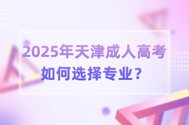 2025年天津成人高考如何选择专业？