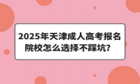 2025年天津成人高考报名，院校怎么选择不踩坑？