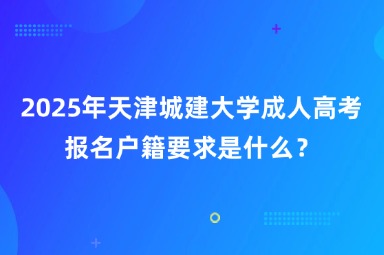 2025年天津城建大学成人高考报名户籍要求是什么？