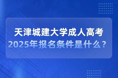 2025年天津城建大学成人高考报名条件是什么？