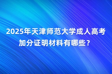 2025年天津师范大学成人高考加分证明材料有哪些？