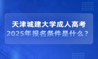 2025年天津城建大学成人高考报名条件是什么？