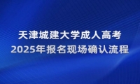 2025年天津城建大学成人高考报名现场确认流程