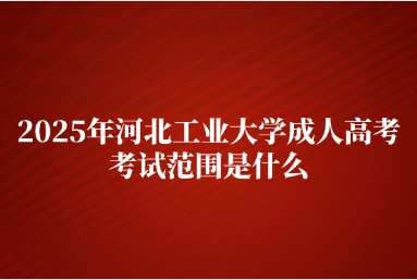 2025年河北工业大学成人高考考试范围是什么