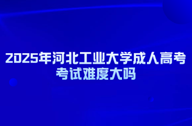 2025年河北工业大学成人高考考试难度大吗