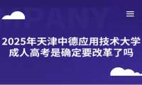 2025年天津中德应用技术大学成人高考是确定要改革了吗