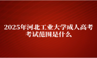 2025年河北工业大学成人高考考试范围是什么