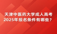 2025年天津中医药大学成人高考报名条件有哪些？