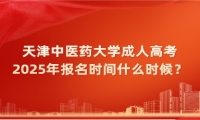 2025年天津中医药大学成人高考报名时间什么时候？