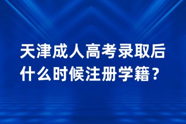 天津成人高考录取后什么时候注册学籍？