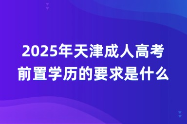 2025年天津成人高考前置学历的要求是什么？