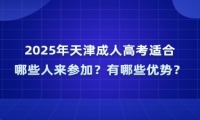 2025年天津成人高考适合哪些人来参加？有哪些优势？