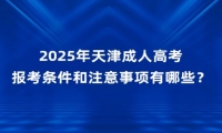 2025年天津成人高考报考条件和注意事项有哪些？