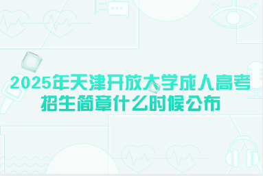 2025年天津开放大学成人高考招生简章什么时候公布