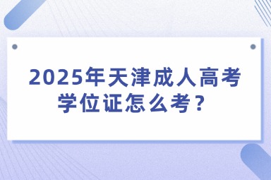 2025年天津成人高考学位证怎么考？