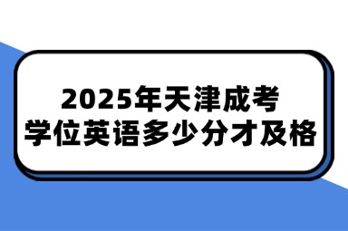 2025年天津成考学位英语多少分才及格？