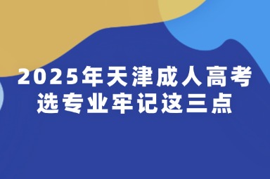 2025年天津成人高考选专业牢记这三点