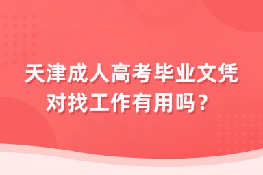 天津成人高考毕业文凭对找工作有用吗？