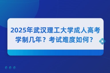 2025年武汉理工大学成人高考学制几年？考试难度如何？