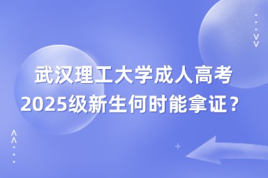 2025级武汉理工大学成人高考新生何时能拿证？