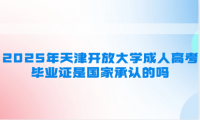 2025年天津开放大学成人高考毕业证是国家承认的吗