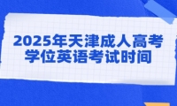 2025年天津成人高考学位英语考试时间什么时候？